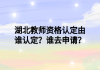 湖北教師資格認定由誰認定？誰去申請？