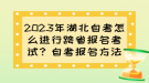 2023年湖北自考怎么進行跨省報名考試？自考報名方法？