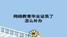 網絡教育畢業(yè)證丟了怎么補辦