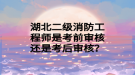 湖北二級(jí)消防工程師是考前審核還是考后審核？
