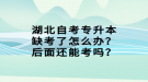 湖北自考專升本缺考了怎么辦？后面還能考嗎？