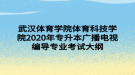 武漢體育學院體育科技學院2020年專升本廣播電視編導專業(yè)考試大綱