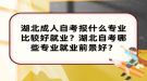 湖北成人自考報什么專業(yè)比較好就業(yè)？湖北自考哪些專業(yè)就業(yè)前景好？