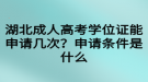 湖北成人高考學(xué)位證能申請幾次？申請條件是什么