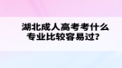湖北成人高考考什么專業(yè)比較容易過？