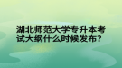 湖北師范大學(xué)專升本考試大綱什么時(shí)候發(fā)布？