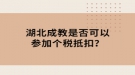 湖北成教是否可以參加個稅抵扣？