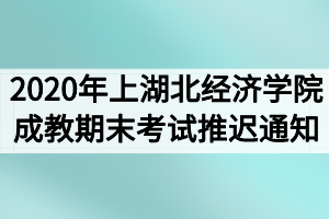 2020年上學期湖北經(jīng)濟學院成教期末考試推遲通知