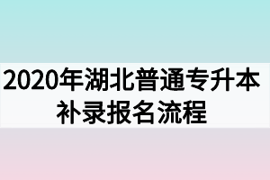 2020年湖北普通專升本補(bǔ)錄報(bào)名流程