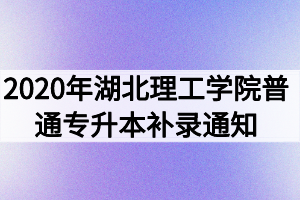 2020年湖北理工學(xué)院普通專(zhuān)升本補(bǔ)錄通知