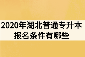 2020年湖北普通專升本報名條件有哪些？