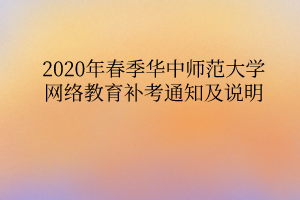 2020年春季華中師范大學(xué)網(wǎng)絡(luò)教育補考通知及說明