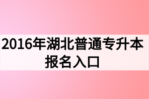 2016年湖北普通專升本報名入口