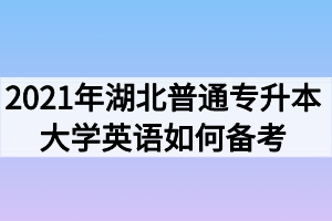 2021年湖北普通專升本大學(xué)英語如何備考