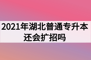 2021年湖北普通專升本還會(huì)擴(kuò)招嗎？