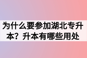 為什么要參加湖北專升本？升本有哪些用處