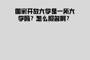 國家開放大學(xué)是一所大學(xué)嗎？怎么報名啊？