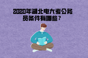 2020年湖北電大考公務(wù)員條件有哪些？