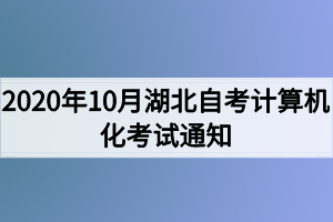 2020年10月湖北自考計(jì)算機(jī)化考試（00018、00019合卷）通知