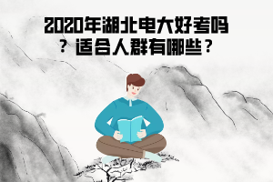 2020年湖北電大好考嗎 ？適合人群有哪些？