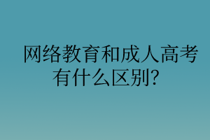 網絡教育和成人高考有什么區(qū)別？