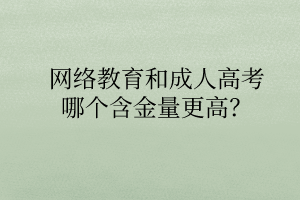 網(wǎng)絡(luò)教育和成人高考哪個(gè)含金量更高？