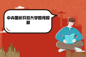 中央國(guó)家開(kāi)放大學(xué)如何報(bào)名