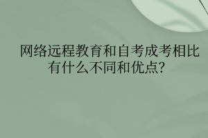 網(wǎng)絡(luò)遠(yuǎn)程教育和自考成考相比有什么不同和優(yōu)點？