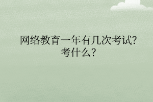 網(wǎng)絡(luò)教育一年有幾次考試考什么？