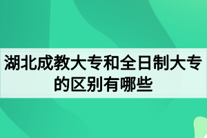 湖北成教大專(zhuān)和全日制大專(zhuān)的區(qū)別有哪些？