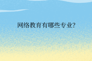 網(wǎng)絡(luò)教育有哪些專業(yè)？