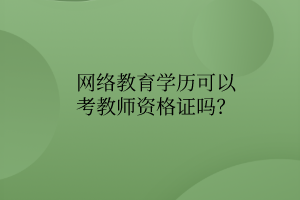 網(wǎng)絡教育學歷可以考教師資格證嗎？