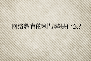 網絡教育的利與弊是什么？
