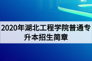 2020年湖北工程學(xué)院普通專升本招生簡章