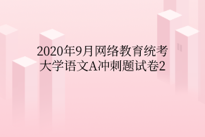 2020年9月網絡教育統(tǒng)考大學語文A沖刺題試卷2