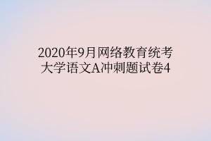 2020年9月網(wǎng)絡(luò)教育統(tǒng)考大學(xué)語文A沖刺題試卷4