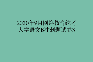 2020年9月網(wǎng)絡(luò)教育統(tǒng)考大學(xué)語文B沖刺題試卷3