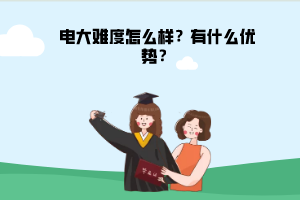 電大難度怎么樣？有什么優(yōu)勢？