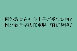 網(wǎng)絡(luò)教育在社會上是否受到認(rèn)可？網(wǎng)絡(luò)教育學(xué)歷在求職中有優(yōu)勢嗎？