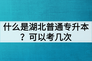 什么是湖北普通專升本？普通專升本可以考幾次