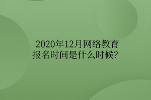 2020年12月網(wǎng)絡(luò)教育報名時間是什么時候？