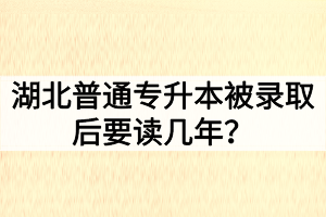 湖北普通專升本被錄取后要讀幾年？