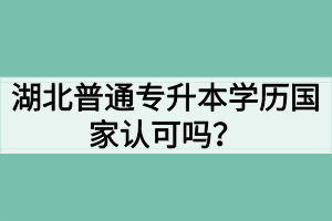 湖北普通專升本學(xué)歷國(guó)家認(rèn)可嗎？