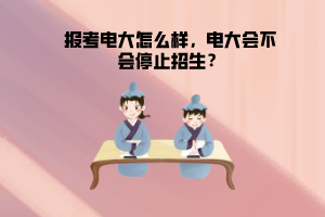 報考電大怎么樣，電大會不會停止招生？