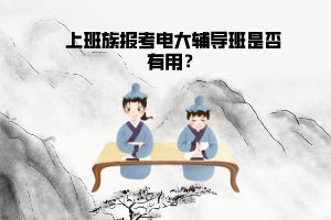 上班族報(bào)考電大輔導(dǎo)班是否有用？