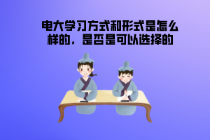 電大學(xué)習(xí)方式和形式是怎么樣的，是否是可以選擇的