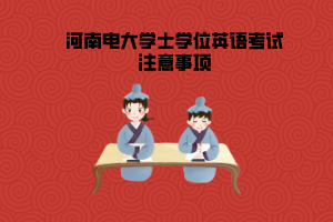 河南電大學(xué)士學(xué)位英語(yǔ)考試注意事項(xiàng)