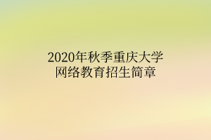 2020年秋季重慶大學網(wǎng)絡(luò)教育招生簡章