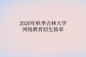 2020年秋季吉林大學(xué)網(wǎng)絡(luò)教育招生簡章