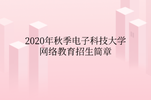 2020年秋季電子科技大學(xué)網(wǎng)絡(luò)教育招生簡(jiǎn)章